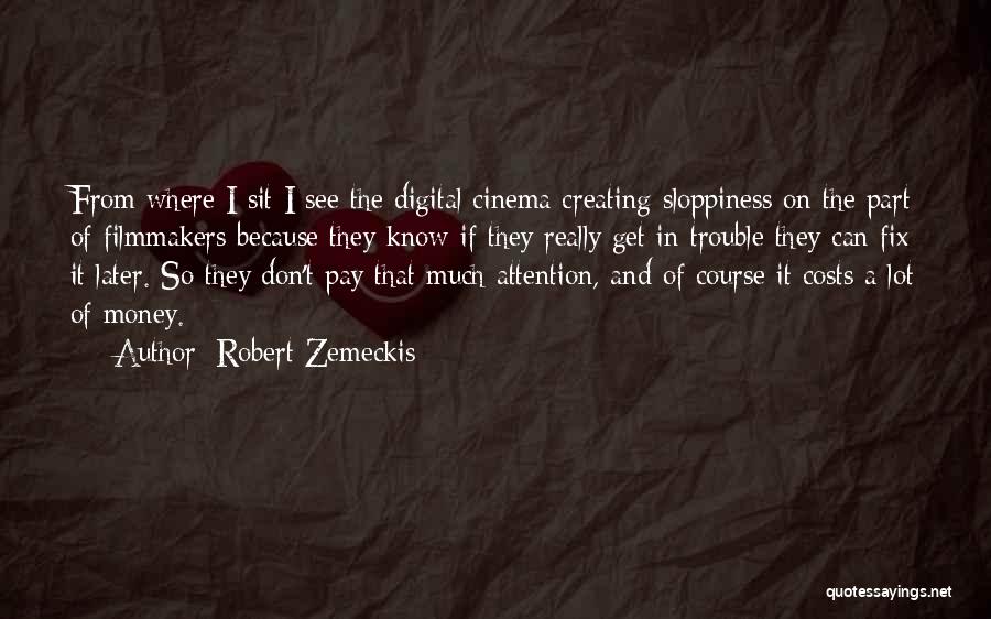 Robert Zemeckis Quotes: From Where I Sit I See The Digital Cinema Creating Sloppiness On The Part Of Filmmakers Because They Know If