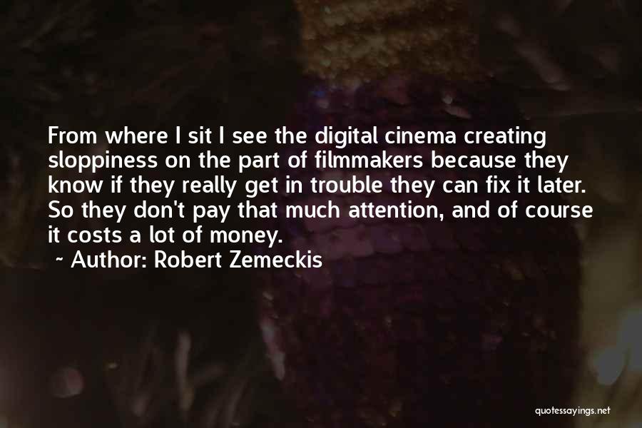 Robert Zemeckis Quotes: From Where I Sit I See The Digital Cinema Creating Sloppiness On The Part Of Filmmakers Because They Know If