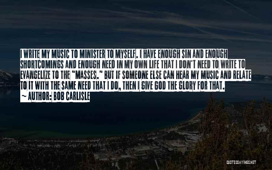 Bob Carlisle Quotes: I Write My Music To Minister To Myself. I Have Enough Sin And Enough Shortcomings And Enough Need In My