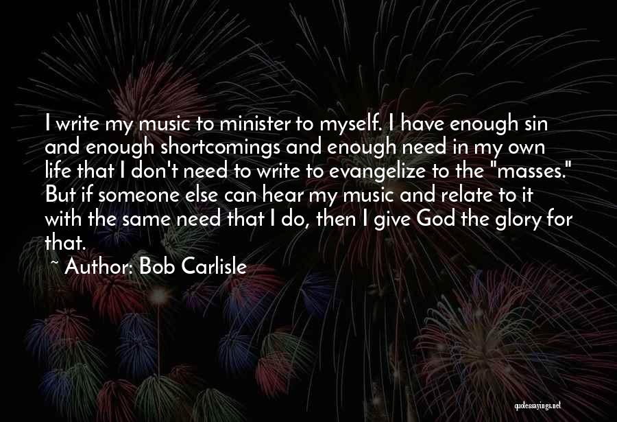 Bob Carlisle Quotes: I Write My Music To Minister To Myself. I Have Enough Sin And Enough Shortcomings And Enough Need In My