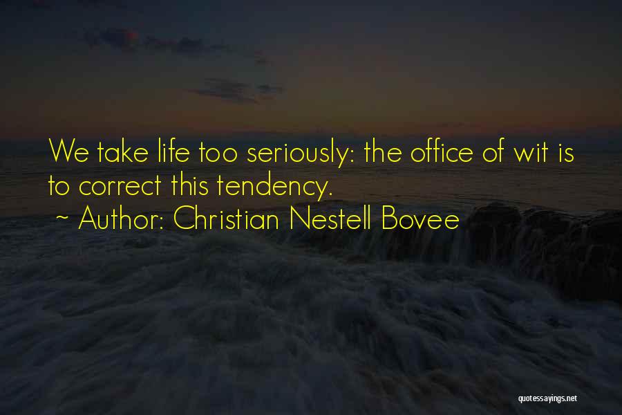 Christian Nestell Bovee Quotes: We Take Life Too Seriously: The Office Of Wit Is To Correct This Tendency.