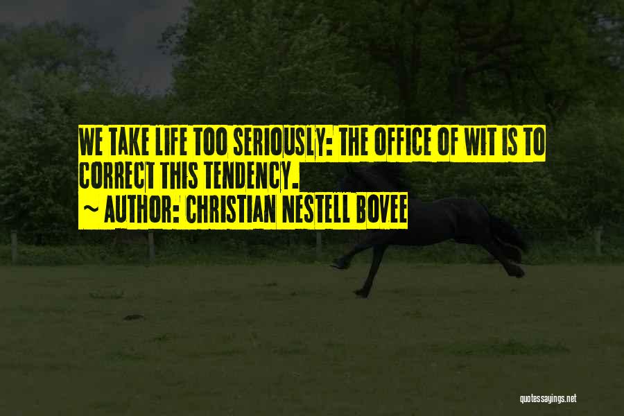 Christian Nestell Bovee Quotes: We Take Life Too Seriously: The Office Of Wit Is To Correct This Tendency.