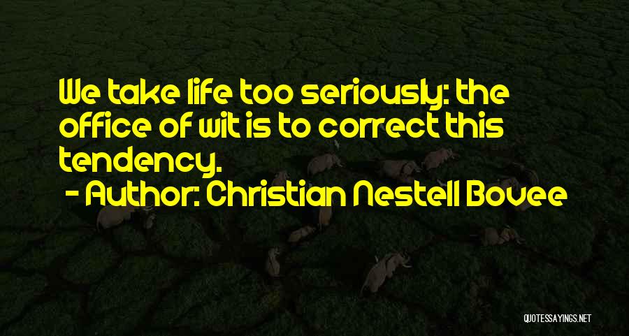 Christian Nestell Bovee Quotes: We Take Life Too Seriously: The Office Of Wit Is To Correct This Tendency.