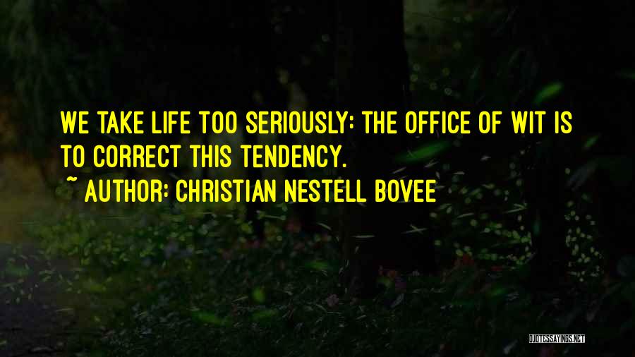 Christian Nestell Bovee Quotes: We Take Life Too Seriously: The Office Of Wit Is To Correct This Tendency.