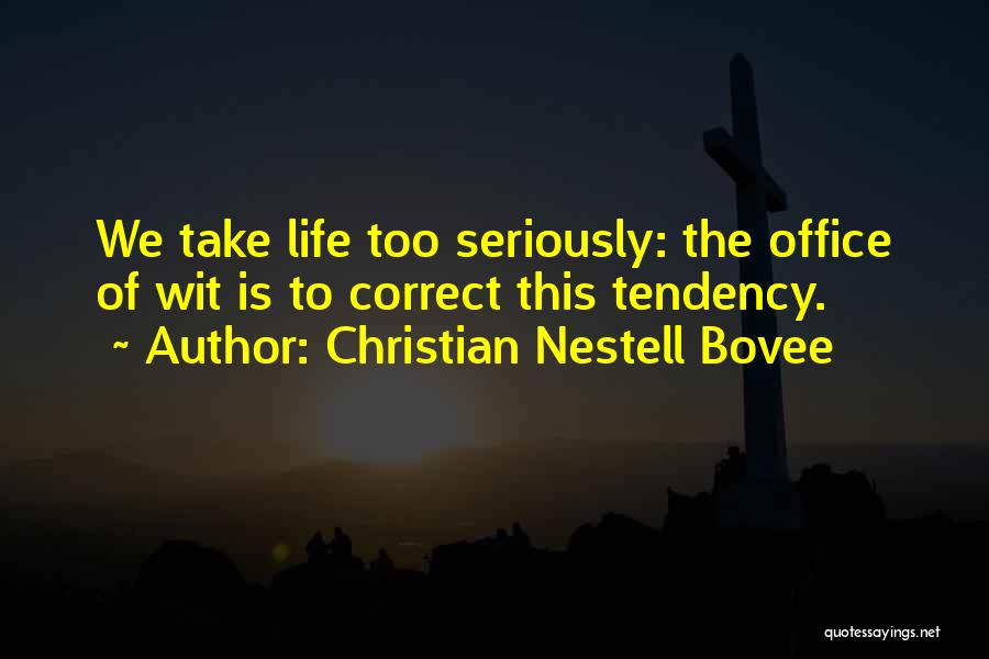 Christian Nestell Bovee Quotes: We Take Life Too Seriously: The Office Of Wit Is To Correct This Tendency.