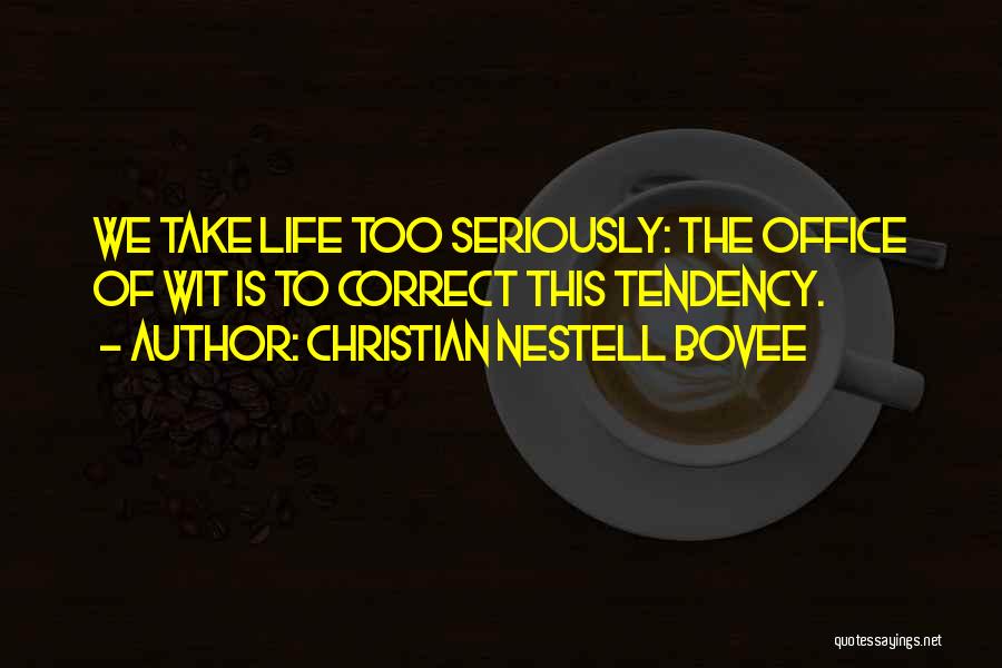 Christian Nestell Bovee Quotes: We Take Life Too Seriously: The Office Of Wit Is To Correct This Tendency.