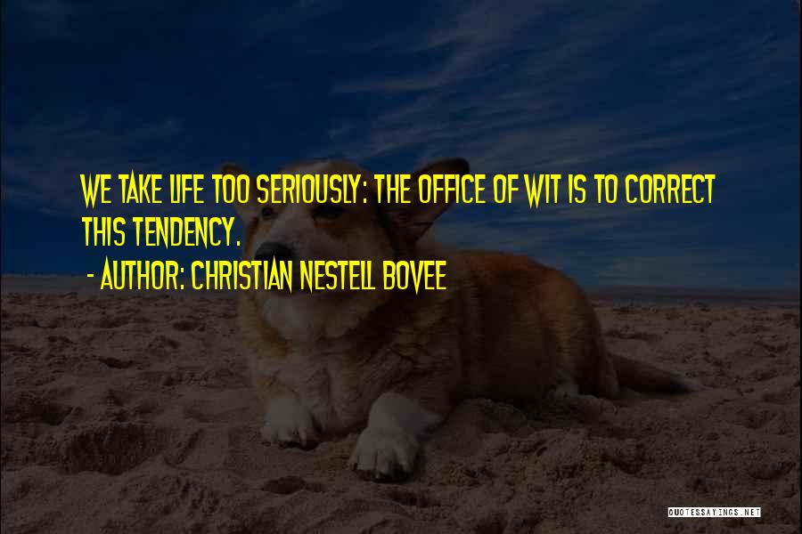 Christian Nestell Bovee Quotes: We Take Life Too Seriously: The Office Of Wit Is To Correct This Tendency.