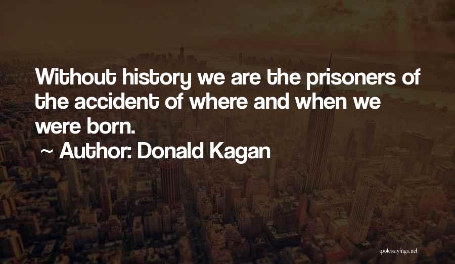 Donald Kagan Quotes: Without History We Are The Prisoners Of The Accident Of Where And When We Were Born.
