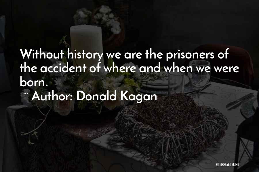 Donald Kagan Quotes: Without History We Are The Prisoners Of The Accident Of Where And When We Were Born.