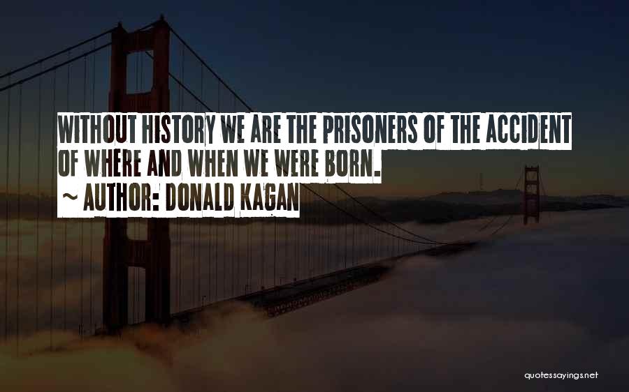 Donald Kagan Quotes: Without History We Are The Prisoners Of The Accident Of Where And When We Were Born.