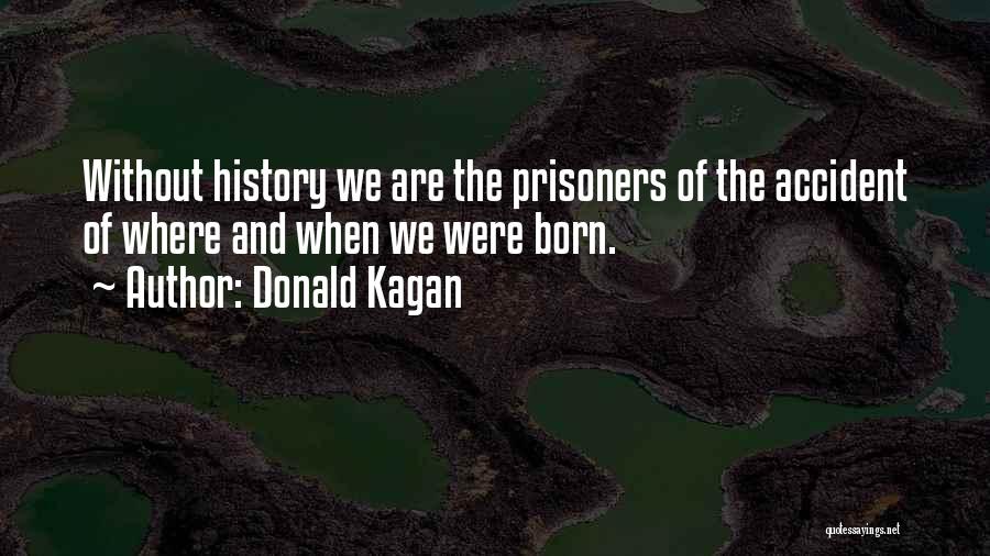 Donald Kagan Quotes: Without History We Are The Prisoners Of The Accident Of Where And When We Were Born.