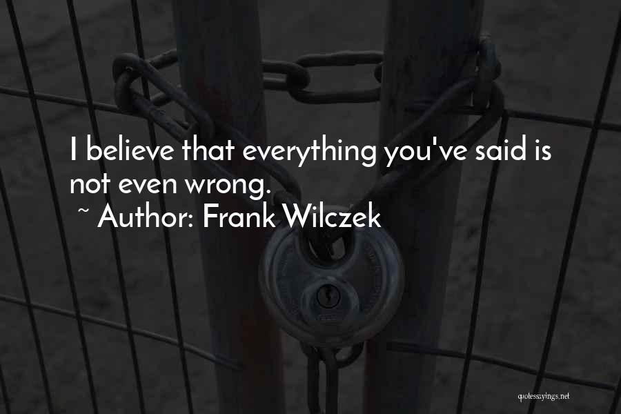 Frank Wilczek Quotes: I Believe That Everything You've Said Is Not Even Wrong.