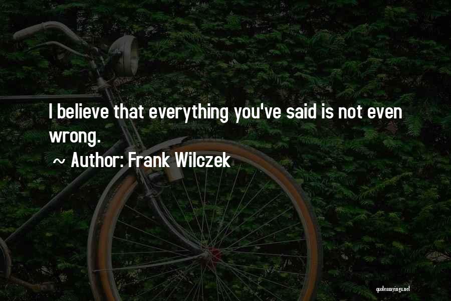 Frank Wilczek Quotes: I Believe That Everything You've Said Is Not Even Wrong.