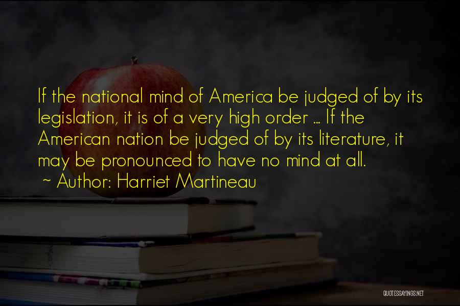 Harriet Martineau Quotes: If The National Mind Of America Be Judged Of By Its Legislation, It Is Of A Very High Order ...