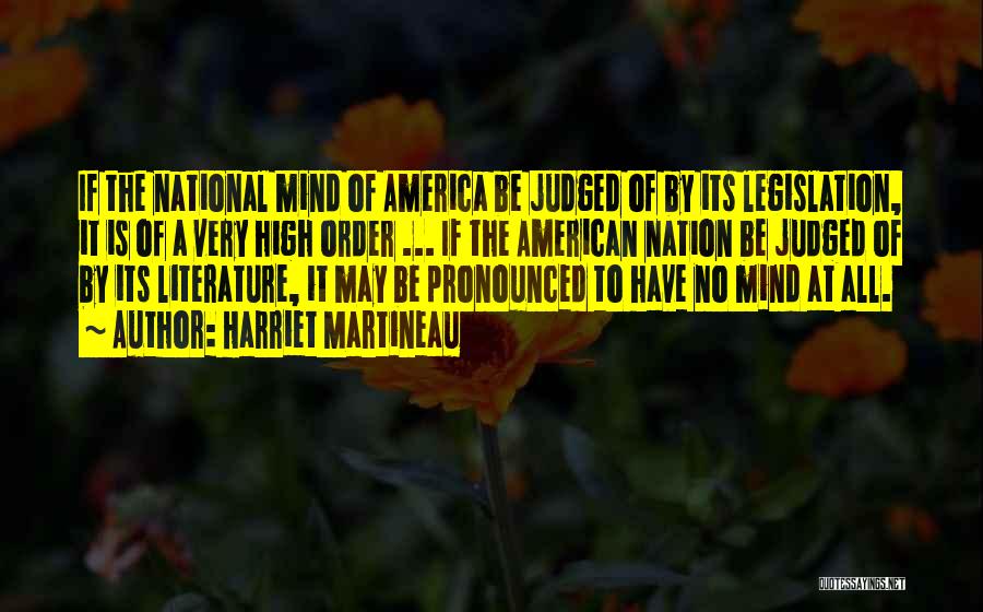 Harriet Martineau Quotes: If The National Mind Of America Be Judged Of By Its Legislation, It Is Of A Very High Order ...