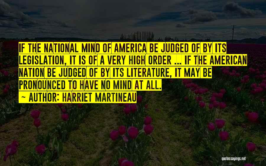 Harriet Martineau Quotes: If The National Mind Of America Be Judged Of By Its Legislation, It Is Of A Very High Order ...