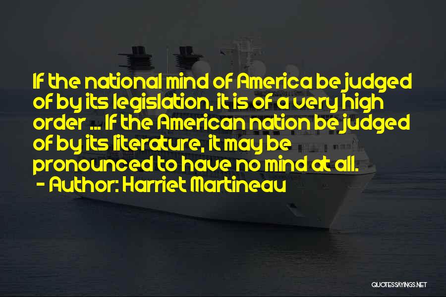 Harriet Martineau Quotes: If The National Mind Of America Be Judged Of By Its Legislation, It Is Of A Very High Order ...