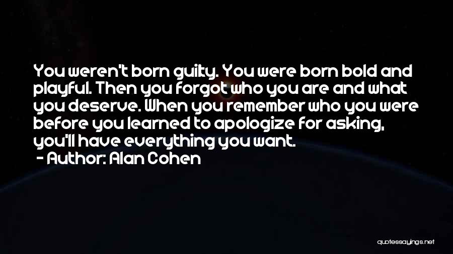 Alan Cohen Quotes: You Weren't Born Guilty. You Were Born Bold And Playful. Then You Forgot Who You Are And What You Deserve.