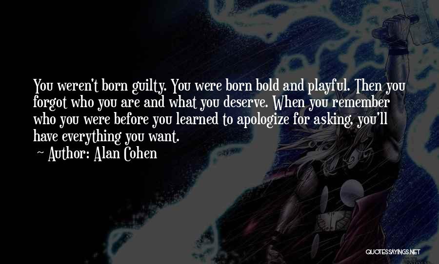 Alan Cohen Quotes: You Weren't Born Guilty. You Were Born Bold And Playful. Then You Forgot Who You Are And What You Deserve.