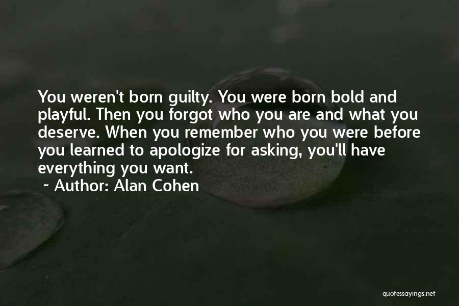Alan Cohen Quotes: You Weren't Born Guilty. You Were Born Bold And Playful. Then You Forgot Who You Are And What You Deserve.
