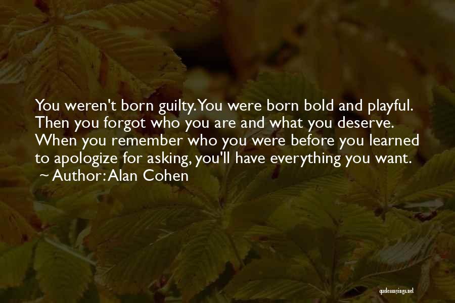Alan Cohen Quotes: You Weren't Born Guilty. You Were Born Bold And Playful. Then You Forgot Who You Are And What You Deserve.