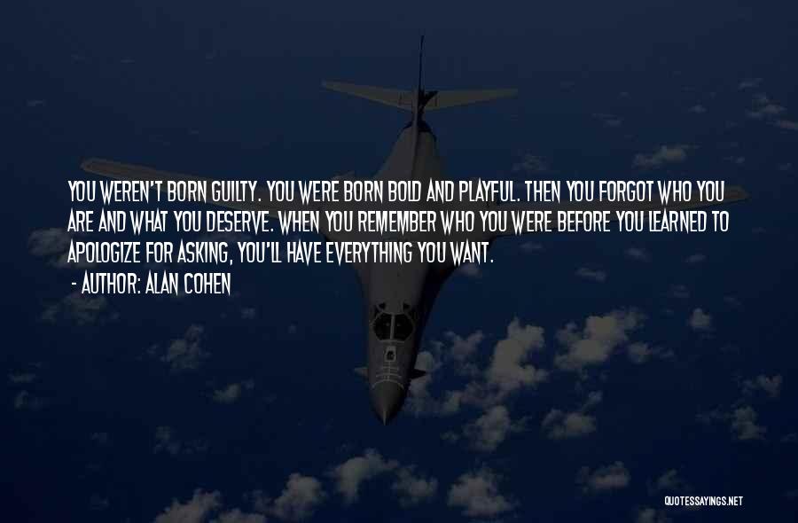 Alan Cohen Quotes: You Weren't Born Guilty. You Were Born Bold And Playful. Then You Forgot Who You Are And What You Deserve.
