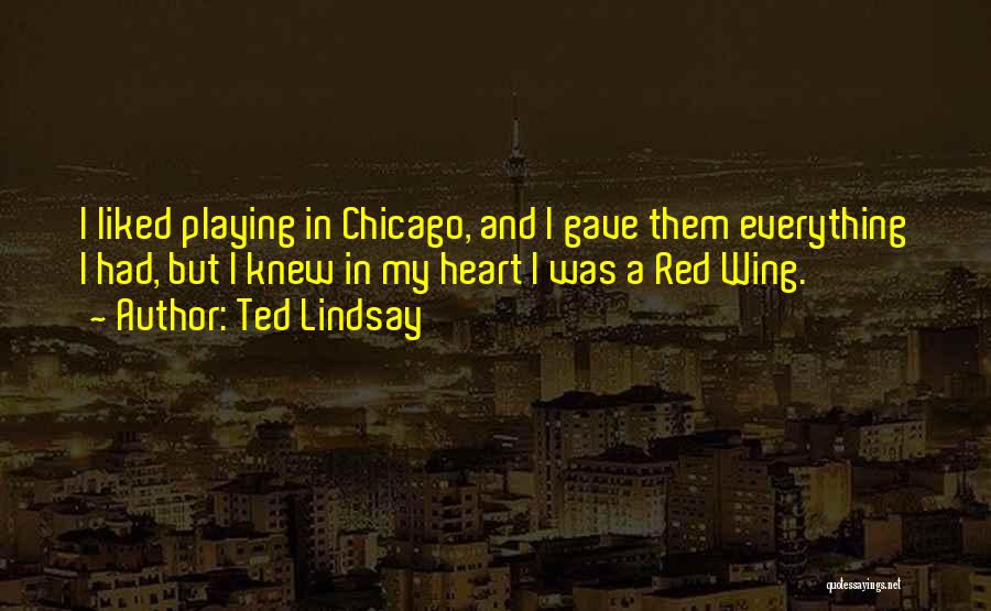 Ted Lindsay Quotes: I Liked Playing In Chicago, And I Gave Them Everything I Had, But I Knew In My Heart I Was