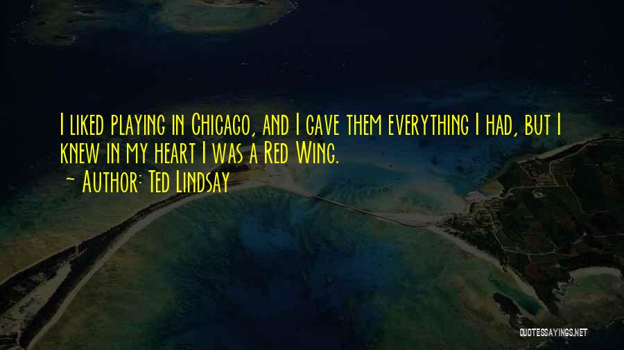 Ted Lindsay Quotes: I Liked Playing In Chicago, And I Gave Them Everything I Had, But I Knew In My Heart I Was
