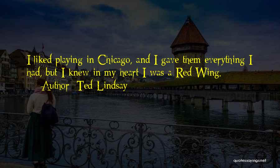 Ted Lindsay Quotes: I Liked Playing In Chicago, And I Gave Them Everything I Had, But I Knew In My Heart I Was
