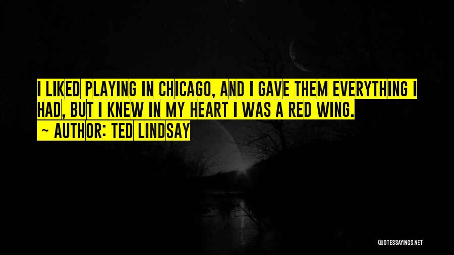 Ted Lindsay Quotes: I Liked Playing In Chicago, And I Gave Them Everything I Had, But I Knew In My Heart I Was