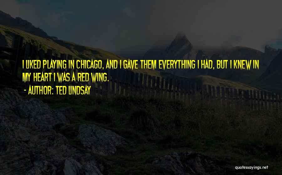 Ted Lindsay Quotes: I Liked Playing In Chicago, And I Gave Them Everything I Had, But I Knew In My Heart I Was