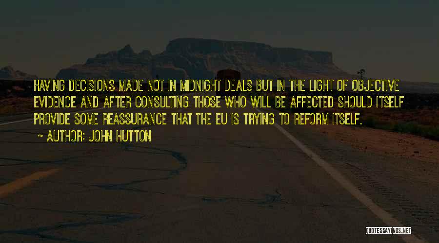 John Hutton Quotes: Having Decisions Made Not In Midnight Deals But In The Light Of Objective Evidence And After Consulting Those Who Will