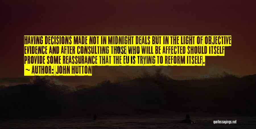 John Hutton Quotes: Having Decisions Made Not In Midnight Deals But In The Light Of Objective Evidence And After Consulting Those Who Will