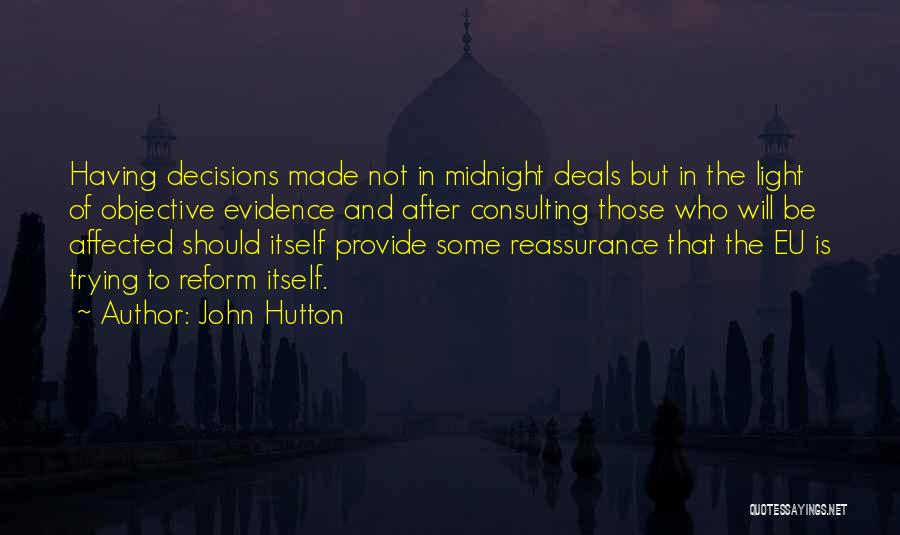 John Hutton Quotes: Having Decisions Made Not In Midnight Deals But In The Light Of Objective Evidence And After Consulting Those Who Will