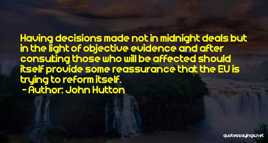 John Hutton Quotes: Having Decisions Made Not In Midnight Deals But In The Light Of Objective Evidence And After Consulting Those Who Will