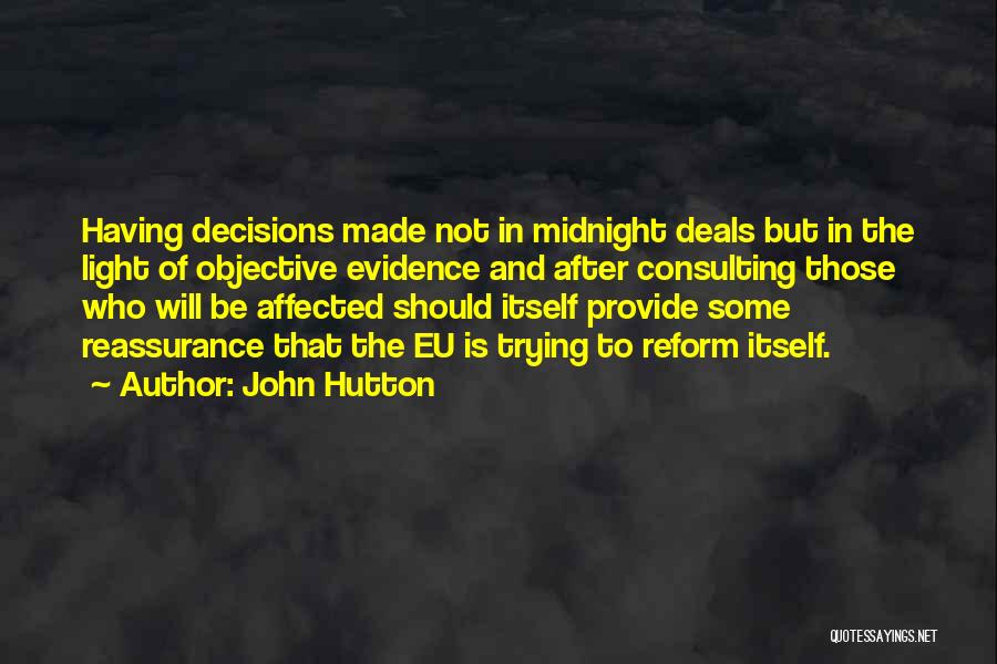 John Hutton Quotes: Having Decisions Made Not In Midnight Deals But In The Light Of Objective Evidence And After Consulting Those Who Will