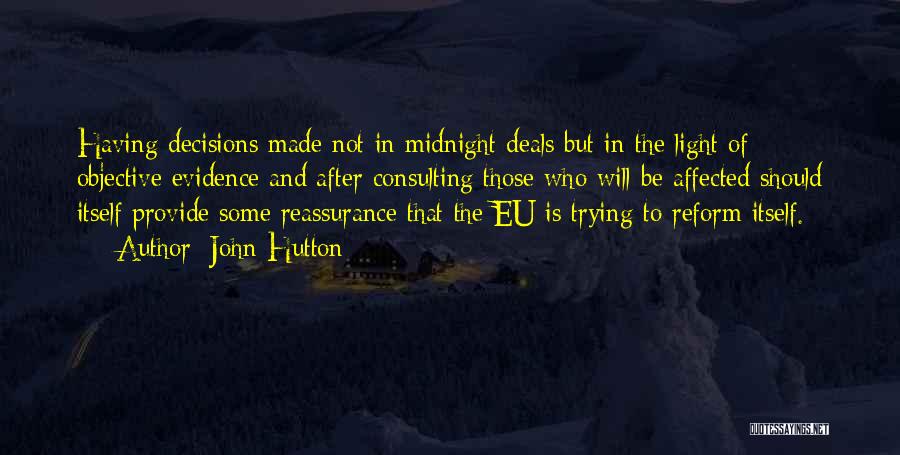 John Hutton Quotes: Having Decisions Made Not In Midnight Deals But In The Light Of Objective Evidence And After Consulting Those Who Will
