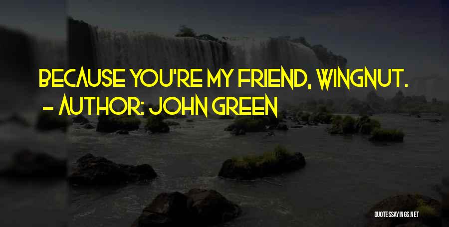 John Green Quotes: Because You're My Friend, Wingnut.