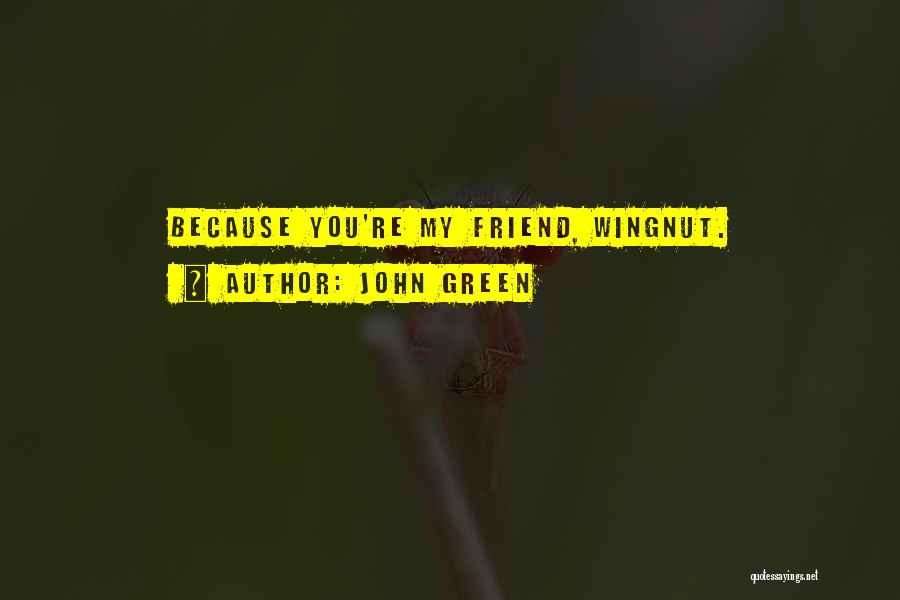 John Green Quotes: Because You're My Friend, Wingnut.