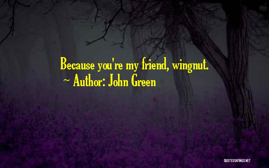 John Green Quotes: Because You're My Friend, Wingnut.