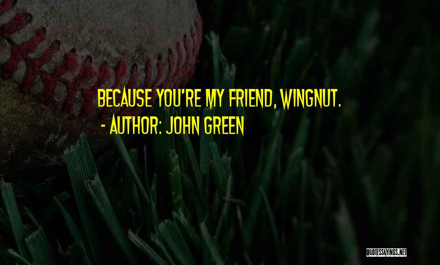 John Green Quotes: Because You're My Friend, Wingnut.