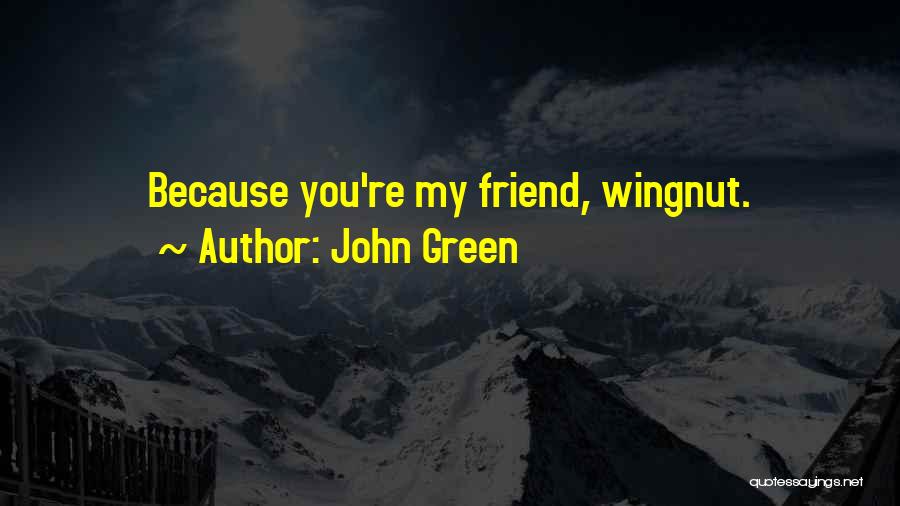 John Green Quotes: Because You're My Friend, Wingnut.