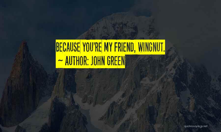 John Green Quotes: Because You're My Friend, Wingnut.