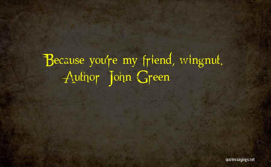 John Green Quotes: Because You're My Friend, Wingnut.