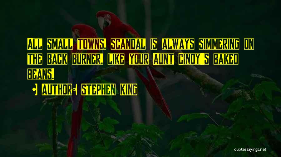 Stephen King Quotes: All Small Towns, Scandal Is Always Simmering On The Back Burner, Like Your Aunt Cindy's Baked Beans.