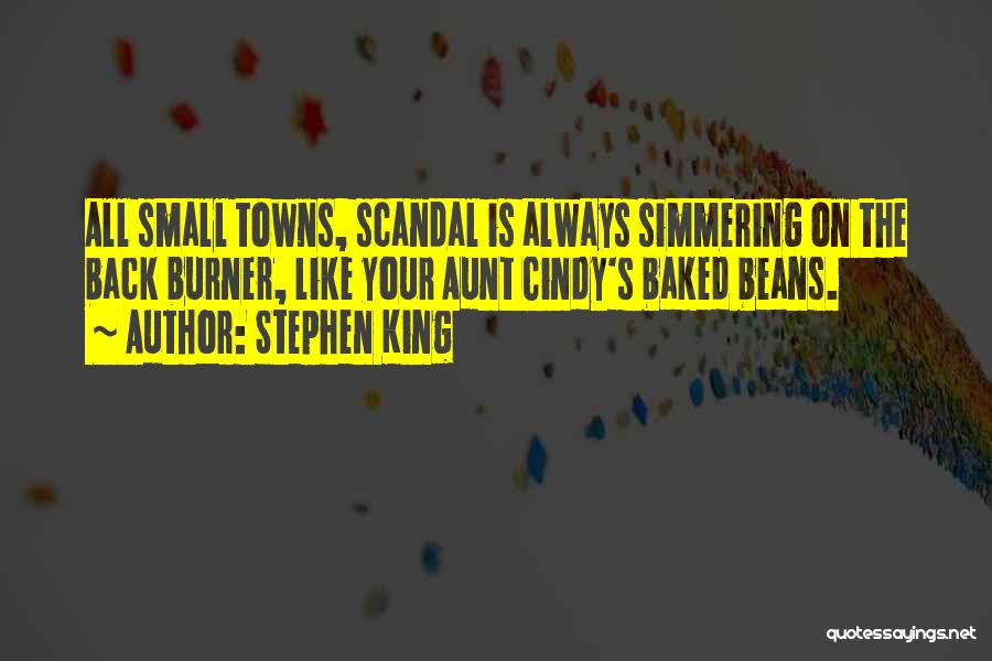 Stephen King Quotes: All Small Towns, Scandal Is Always Simmering On The Back Burner, Like Your Aunt Cindy's Baked Beans.