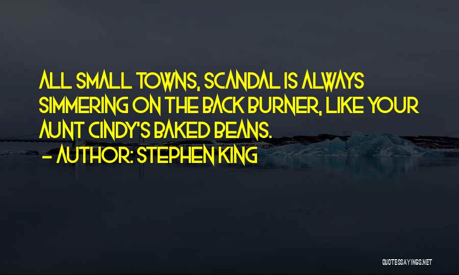 Stephen King Quotes: All Small Towns, Scandal Is Always Simmering On The Back Burner, Like Your Aunt Cindy's Baked Beans.