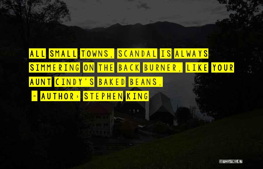 Stephen King Quotes: All Small Towns, Scandal Is Always Simmering On The Back Burner, Like Your Aunt Cindy's Baked Beans.