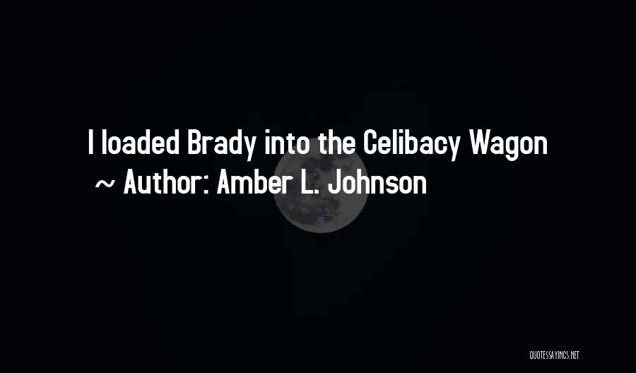 Amber L. Johnson Quotes: I Loaded Brady Into The Celibacy Wagon