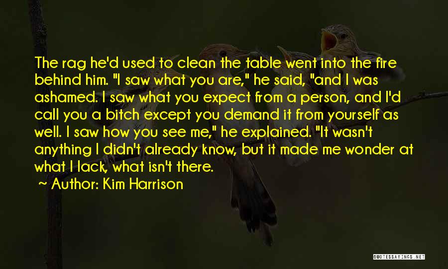 Kim Harrison Quotes: The Rag He'd Used To Clean The Table Went Into The Fire Behind Him. I Saw What You Are, He